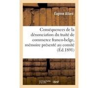 Conséquences de la dénonciation du traité de commerce franco-belge Mémoire présenté au comité de la Chambre de commerce belge de Paris - Allard Eugene - Hachette Bnf - broché - Livre