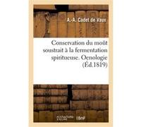 Conservation du moût soustrait à la fermentation spiritueuse. Oenologie Antoine-Alexis Cadet de Vaux (Auteur)