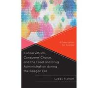 Conservatism Consumer Choice and the Food and Drug Administration during the Reagan Era by Lucas Richert Lucas Richert (Auteur)
