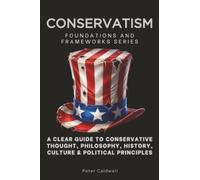 Conservatism, Foundations and Frameworks Series: A Clear Guide to Conservative Thought, Philosophy, History, Culture & Political Principles