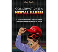 Conservatism is a Mental Illness: A Thorough Examination of How the Far Right Shattered Reality for Millions of People