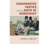 Daniel Ziblatt Conservative Parties and the Birth of Democracy (Poche)