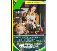Conserve Naturali Fatte in Casa: La Guida Rapida con 100+ Ricette Facili per Conserve Naturali: Conserve di Frutta e Verdura, Marmellate e Sottaceti: Il Manuale Pratico con Tecniche Veloci della Nonna