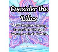 Consider the Lilies: A KJV Scripture Coloring Book of Floral Designs, Nature, and God's Creation