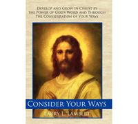 Consider Your Ways: Develop And Grow In Christ By The Power Of God's Word And Through The Consideration Of Your Ways