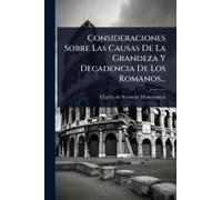 Consideraciones Sobre Las Causas De La Grandeza Y Decadencia De Los Romanos...