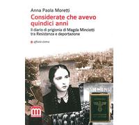 Considerate che avevo quindici anni. Il diario di prigionia di Magda Minciotti tra Resistenza e deportazione