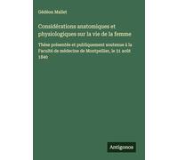 Considérations anatomiques et physiologiques sur la vie de la femme: Thèse présentée et publiquement soutenue à la Faculté de médecine de Montpellier, le 31 août 1840