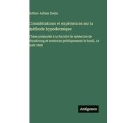 Considérations et expériences sur la méthode hypodermique: Thèse présentée à la Faculté de médecine de Strasbourg et soutenue publiquement le lundi, 24 août 1868