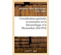 Considérations générales et sommaires sur la blennorrhagie et la blennorrhée, servant d'introduction Henri-Marie-Joseph Desruelles (Auteur)