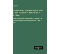 Considérations générales sur le scorbut de mer, ou influence du moral sur le physique: Thèse présentée et publiquement soutenue à la Faculté de médecine de Montpellier, le 3 août 1838
