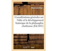 Considérations générales sur l'idée et le développement historique de la philosophie chrétienne Heinrich Ritter (Auteur)