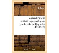 Considérations médico-topographiques sur la ville de Brignoles : accompagnées de réflexions critiques sur la plupart de ses établissements publics... - A. Amic - Hachette Bnf - broché - Livre
