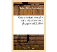 Considérations nouvelles sur la vie animale et la glycogénie Octave-Pierre Vandenabeele (Auteur)