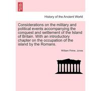Considerations On The Military And Political Events Accompanying The Conquest And Settlement Of The Island Of Britain. With An Introductory Chapter On The Occupation Of The Island By The Romans.