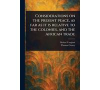 Considerations on the Present Peace, as Far as It is Relative to the Colonies, and the African Trade