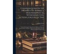 Considerations On The Propriety Of Making A Remuneration To Witnesses In Civil Actions, For Loss Of Time: And Of Allowing The Same On The Taxation Of