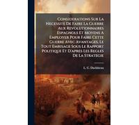 Considerations Sur La Necessite De Faire La Guerre Aux Revolutionnaires Espagnols Et Moyens A Employer Pour Faire Cette Guerre Avec Avantages, Le Tout ... Et D'apres Les Regles De La Strategie
