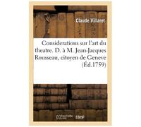 Considerations Sur L'art Du Theatre. D. À M. Jean-Jacques Rousseau, Citoyen De Geneve