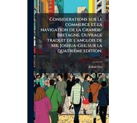 Considerations sur le commerce et la navigation de la Grande-Bretagne. Ouvrage traduit de l'anglois de Mr. Joshua-Gee, sur la quatriÃ(c)me edition.