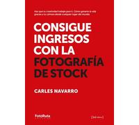 Consigue ingresos con la fotografía de stock: Haz que tu creatividad trabaje para ti. Cómo ganarte la vida gracias a tu cámara desde cualquier lugar del mundo