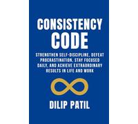 CONSISTENCY CODE: Strengthen Self-Discipline, Defeat Procrastination, Stay Focused Daily, and Achieve Extraordinary Results in Life and Work