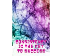 Consistency Is the Key to Success: A Motivational Notebook for Daily Focus and Growth: Inspire Your Mind, Build Better Habits, and Stay Committed Every Day