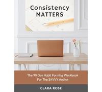 Consistency MATTERS: The 90 Day Habit Forming Workbook For The SAVVY Author