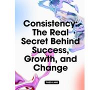 Consistency: The Real Secret Behind Success, Growth, and Change