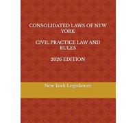 CONSOLIDATED LAWS OF NEW YORK CIVIL PRACTICE LAW AND RULES 2026 EDITION