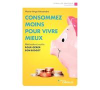 Consommez moins pour vivre mieux: Méthode et outils pour gérer son budget
