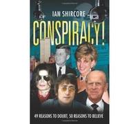 Conspiracy! 49 Reasons to Doubt, 50 Reasons to Believe. Ian Shircore (Auteur)