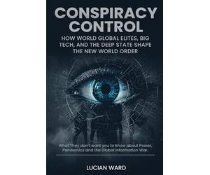 Conspiracy Control: How Global Elites, Big Tech, and the Deep State Shape the New World Order.: What They Don’t Want You to Know About Power, Pandemics, and the Global Information War