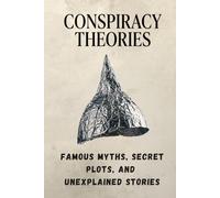 Conspiracy Theories: Hidden Worlds, Secret Orders, Unexplained Encounters, and the Mysteries That Refuse to Disappear