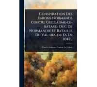 Conspiration Des Barons Normands Contre Guillaume-Le-Bâtard, Duc De Normandie Et Bataille Du Val-Des-Du Es En 1047...
