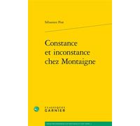 Constance et inconstance chez Montaigne - Sébastien Prat - Classiques Garnier - broché - Etude