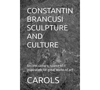 Constantin Brancusi Sculpture And Culture: Ancient Culture, Source Of Inspiration For Great Works Of Art