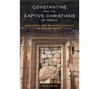 Constantine And The Captive Christians Of Persia: Martyrdom And Religious Identity In Late Antiquity (Transformation Of The Classical Heritage) (Hardcover) Kyle Smith, (Auteur)