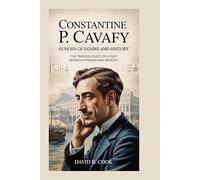 Constantine P. Cavafy: Echoes of Desire and History: The Timeless Quest of a Poet Between Passion and Memory