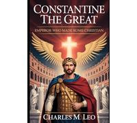 CONSTANTINE THE GREAT: EMPEROR WHO MADE ROME CHRISTIAN