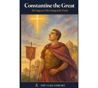 Constantine the Great: The Emperor Who Changed the World