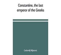 Constantine, The Last Emperor Of The Greeks; Or, The Conquest Of Constantinople By The Turks (A.D. 1453) After The Latest Historical Researches