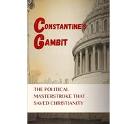 CONSTANTINE'S GAMBIT: THE POLITICAL MASTERSTROKE THAT SAVED CHRISTIANITY