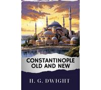Constantinople old and new: Discover Constantinople's Secrets. The Original Classic (annotated)