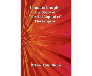 Constantinople: The Story of the Old Capital of the Empire