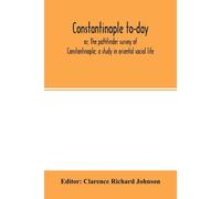 Constantinople To-Day; Or, The Pathfinder Survey Of Constantinople; A Study In Oriental Social Life
