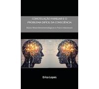 CONSTELAÇÃO FAMILIAR E O PROBLEMA DIFÍCIL DA CONSCIÊNCIA: Bases Neurofenomenológicas e Psico-Relacionais