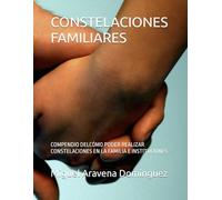 CONSTELACIONES FAMILIARES: COMPENDIO DELCÓMO PODER REALIZAR CONSTELACIONES EN LA FAMILIA E INSTITUCIONES