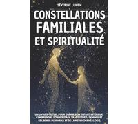 Constellations Familiales & Spiritualité: Un livre spirituel pour guérir son enfant intérieur, comprendre son héritage transgénérationnel et se libérer du karma et de la psychogénéalogie
