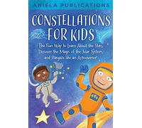 Constellations for Kids: The Fun Way to Learn About the Stars, Discover the Magic of the Solar System, and Stargaze like an Astronomer!